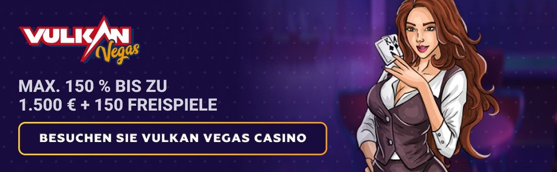 Holen Sie sich den Vulkan Vegas Willkommensbonus von max. 150% bis zu 1.500 &euro; + 150 FS! T&auml;tigen Sie Ihre erste Einzahlung ab nur 10 &euro; und beginnen Sie noch heute mit dem Spielen!
